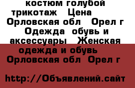 костюм голубой трикотаж › Цена ­ 400 - Орловская обл., Орел г. Одежда, обувь и аксессуары » Женская одежда и обувь   . Орловская обл.,Орел г.